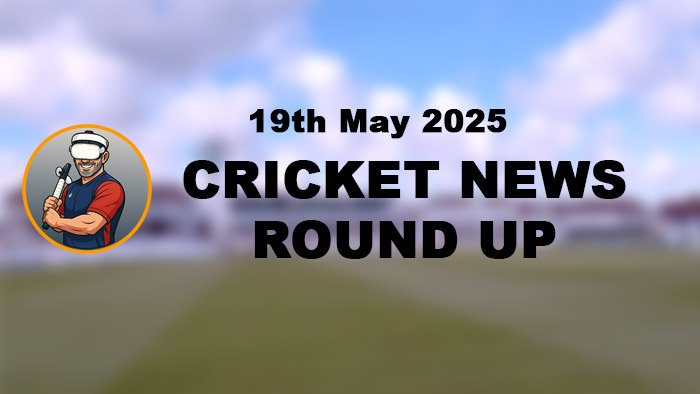 Cricket News May 19th 2025
